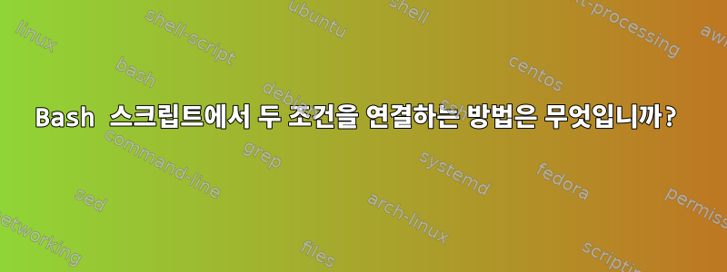 Bash 스크립트에서 두 조건을 연결하는 방법은 무엇입니까?