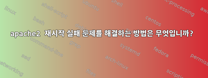 apache2 재시작 실패 문제를 해결하는 방법은 무엇입니까?