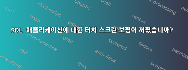 SDL 애플리케이션에 대한 터치 스크린 보정이 꺼졌습니까?