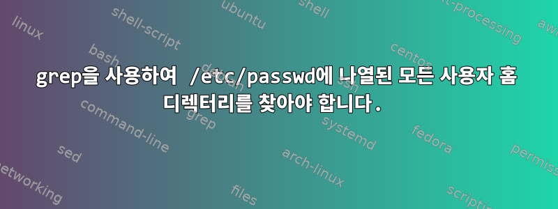 grep을 사용하여 /etc/passwd에 나열된 모든 사용자 홈 디렉터리를 찾아야 합니다.