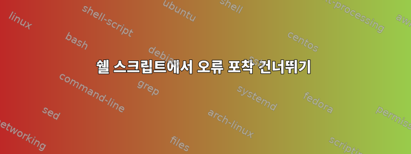 쉘 스크립트에서 오류 포착 건너뛰기