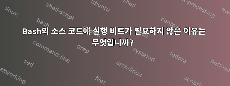 Bash의 소스 코드에 실행 비트가 필요하지 않은 이유는 무엇입니까?