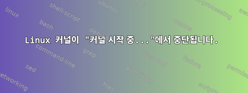 Linux 커널이 "커널 시작 중..."에서 중단됩니다.