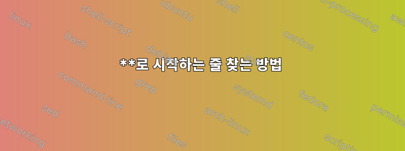 **로 시작하는 줄 찾는 방법