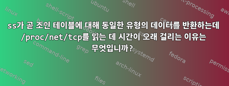 ss가 곧 조인 테이블에 대해 동일한 유형의 데이터를 반환하는데 /proc/net/tcp를 읽는 데 시간이 오래 걸리는 이유는 무엇입니까?