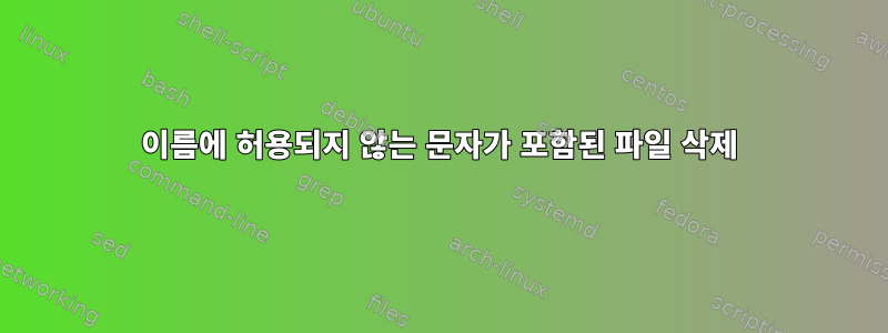 이름에 허용되지 않는 문자가 포함된 파일 삭제