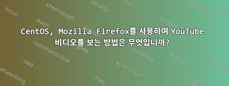 CentOS, Mozilla Firefox를 사용하여 YouTube 비디오를 보는 방법은 무엇입니까?