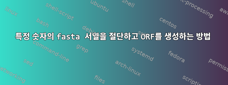 특정 숫자의 fasta 서열을 절단하고 ORF를 생성하는 방법