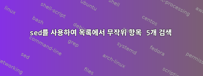 sed를 사용하여 목록에서 무작위 항목 5개 검색