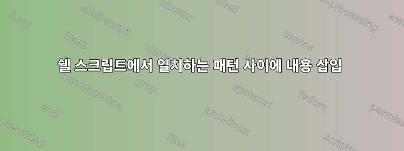 쉘 스크립트에서 일치하는 패턴 사이에 내용 삽입