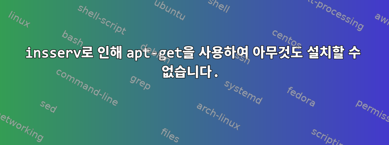 insserv로 인해 apt-get을 사용하여 아무것도 설치할 수 없습니다.