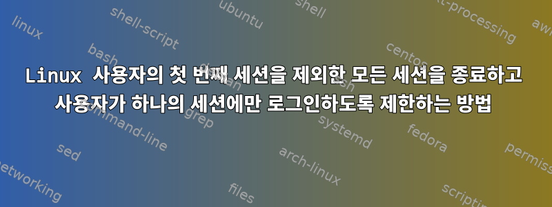 Linux 사용자의 첫 번째 세션을 제외한 모든 세션을 종료하고 사용자가 하나의 세션에만 로그인하도록 제한하는 방법