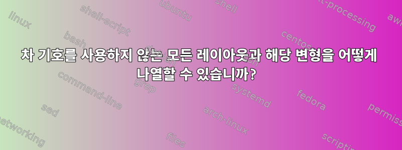 3차 기호를 사용하지 않는 모든 레이아웃과 해당 변형을 어떻게 나열할 수 있습니까?