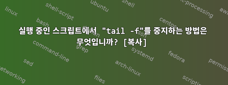 실행 중인 스크립트에서 "tail -f"를 중지하는 방법은 무엇입니까? [복사]