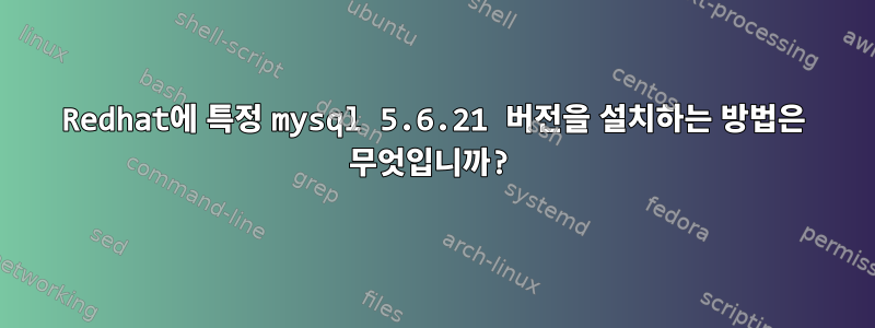 Redhat에 특정 mysql 5.6.21 버전을 설치하는 방법은 무엇입니까?