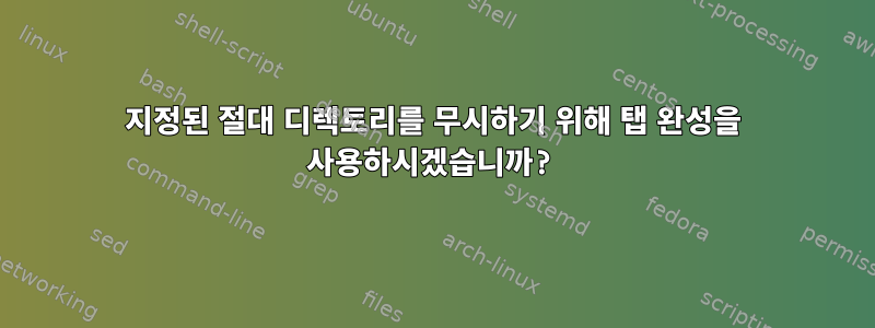 지정된 절대 디렉토리를 무시하기 위해 탭 완성을 사용하시겠습니까?