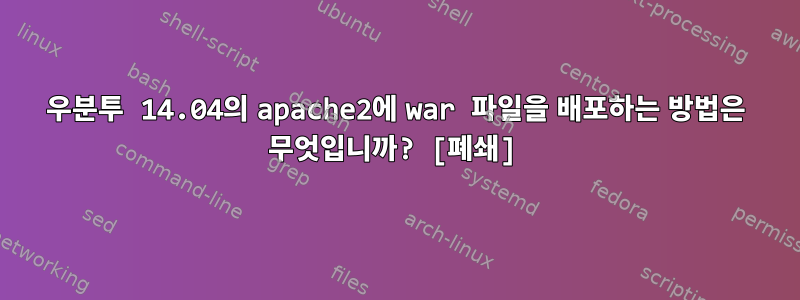 우분투 14.04의 apache2에 war 파일을 배포하는 방법은 무엇입니까? [폐쇄]