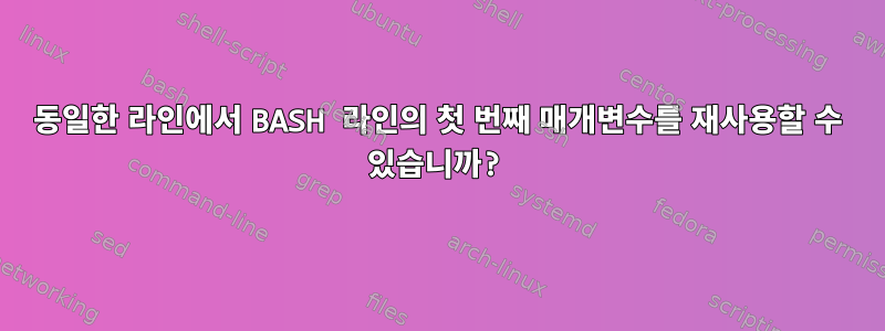 동일한 라인에서 BASH 라인의 첫 번째 매개변수를 재사용할 수 있습니까?