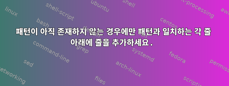 패턴이 아직 존재하지 않는 경우에만 패턴과 일치하는 각 줄 아래에 줄을 추가하세요.