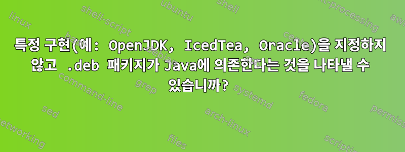 특정 구현(예: OpenJDK, IcedTea, Oracle)을 지정하지 않고 .deb 패키지가 Java에 의존한다는 것을 나타낼 수 있습니까?