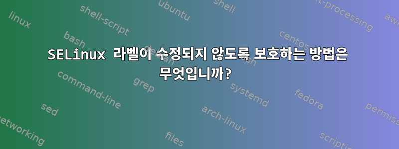 SELinux 라벨이 수정되지 않도록 보호하는 방법은 무엇입니까?