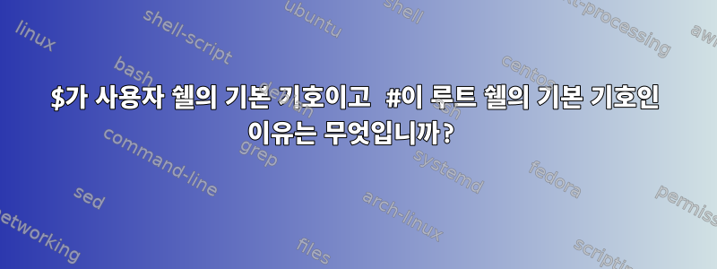 $가 사용자 쉘의 기본 기호이고 #이 루트 쉘의 기본 기호인 이유는 무엇입니까?