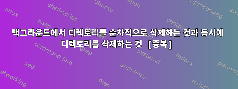 백그라운드에서 디렉토리를 순차적으로 삭제하는 것과 동시에 디렉토리를 삭제하는 것 [중복]