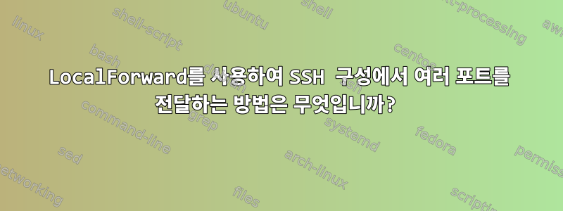 LocalForward를 사용하여 SSH 구성에서 여러 포트를 전달하는 방법은 무엇입니까?