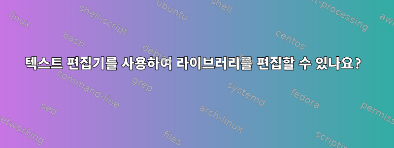 텍스트 편집기를 사용하여 라이브러리를 편집할 수 있나요?