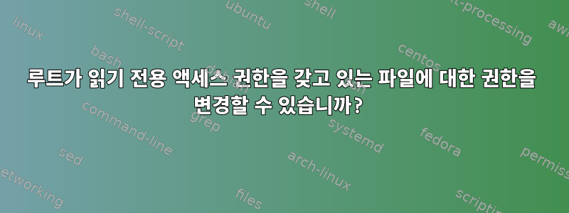 루트가 읽기 전용 액세스 권한을 갖고 있는 파일에 대한 권한을 변경할 수 있습니까?