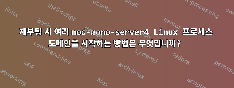 재부팅 시 여러 mod-mono-server4 Linux 프로세스 도메인을 시작하는 방법은 무엇입니까?