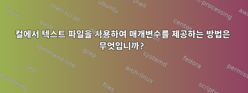 컬에서 텍스트 파일을 사용하여 매개변수를 제공하는 방법은 무엇입니까?