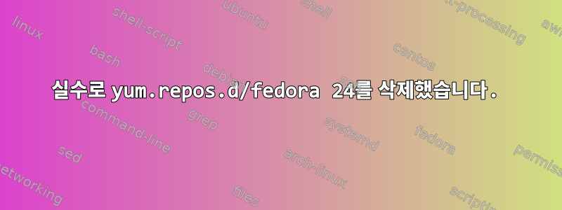 실수로 yum.repos.d/fedora 24를 삭제했습니다.