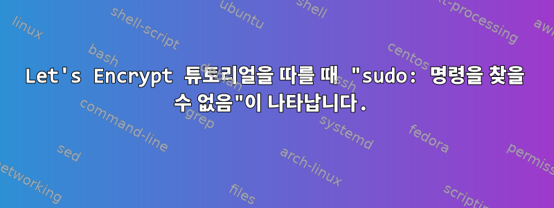 Let's Encrypt 튜토리얼을 따를 때 "sudo: 명령을 찾을 수 없음"이 나타납니다.