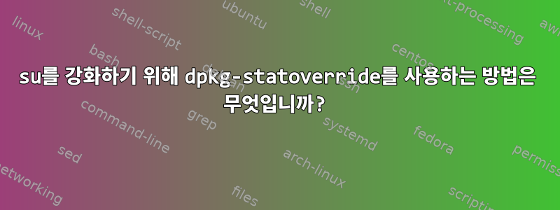 su를 강화하기 위해 dpkg-statoverride를 사용하는 방법은 무엇입니까?