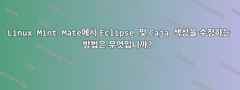 Linux Mint Mate에서 Eclipse 및 Caja 색상을 수정하는 방법은 무엇입니까?