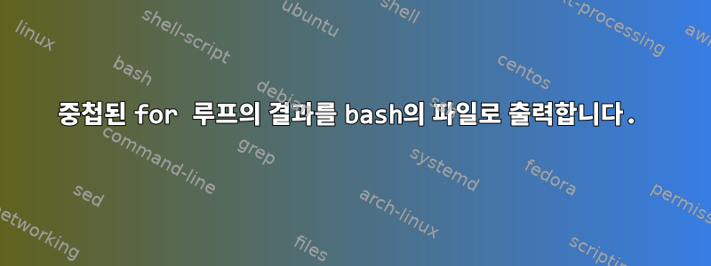 중첩된 for 루프의 결과를 bash의 파일로 출력합니다.