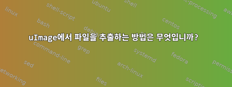 uImage에서 파일을 추출하는 방법은 무엇입니까?