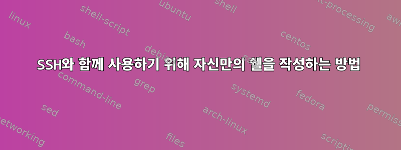 SSH와 함께 사용하기 위해 자신만의 쉘을 작성하는 방법