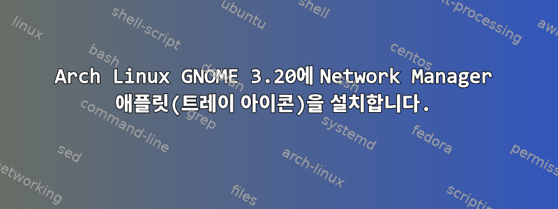 Arch Linux GNOME 3.20에 Network Manager 애플릿(트레이 아이콘)을 설치합니다.