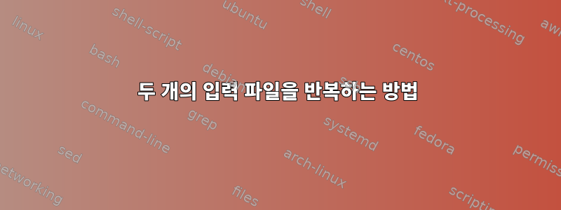 두 개의 입력 파일을 반복하는 방법