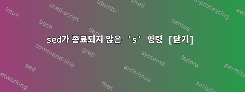 sed가 종료되지 않은 's' 명령 [닫기]