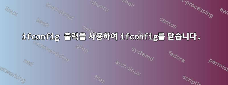 ifconfig 출력을 사용하여 ifconfig를 닫습니다.