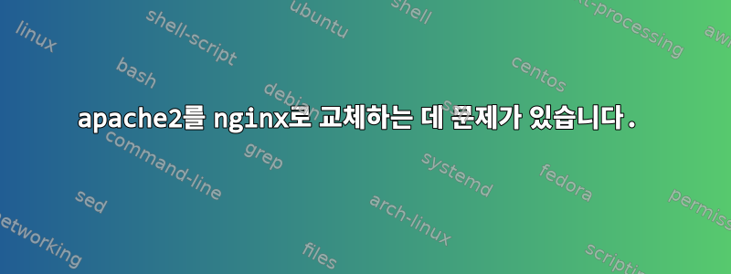 apache2를 nginx로 교체하는 데 문제가 있습니다.