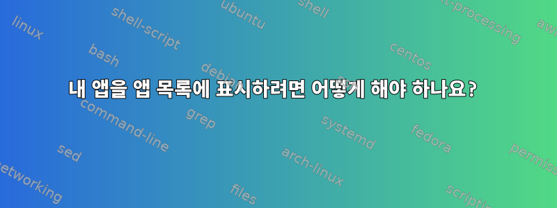 내 앱을 앱 목록에 표시하려면 어떻게 해야 하나요?