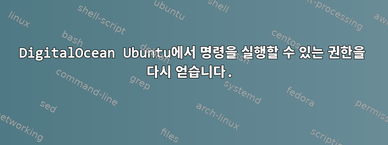 DigitalOcean Ubuntu에서 명령을 실행할 수 있는 권한을 다시 얻습니다.