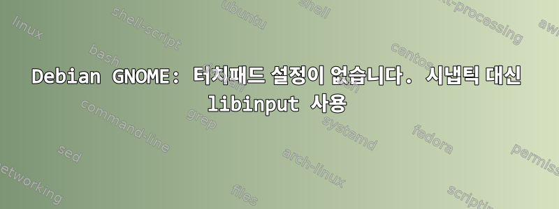 Debian GNOME: 터치패드 설정이 없습니다. 시냅틱 대신 libinput 사용