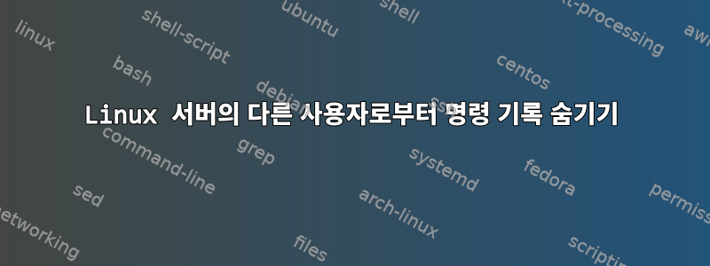 Linux 서버의 다른 사용자로부터 명령 기록 숨기기