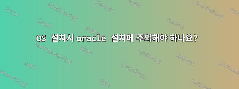 OS 설치시 oracle 설치에 주의해야 하나요?