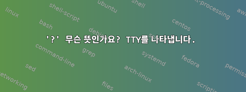 '?' 무슨 뜻인가요? TTY를 나타냅니다.